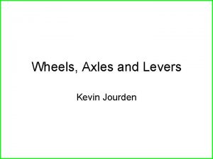 Wheels Axles and Levers Kevin Jourden Levers Levers