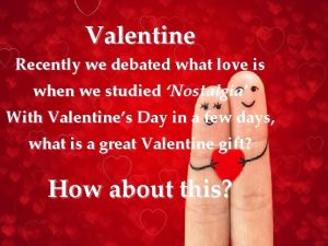 Valentine Recently we debated what love is when