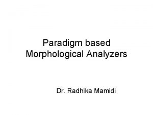 Paradigm based Morphological Analyzers Dr Radhika Mamidi Morphological