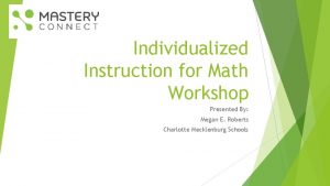 Individualized Instruction for Math Workshop Presented By Megan