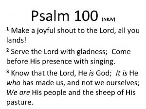Psalm 100 NKJV Make a joyful shout to