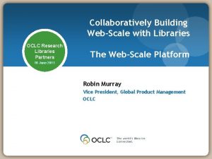 Collaboratively Building WebScale with Libraries OCLC Research Libraries