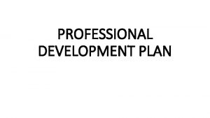 PROFESSIONAL DEVELOPMENT PLAN Definition of PDP It is