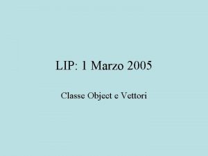 LIP 1 Marzo 2005 Classe Object e Vettori