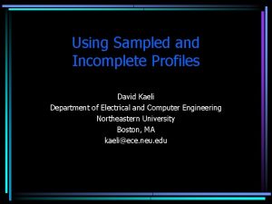 Using Sampled and Incomplete Profiles David Kaeli Department