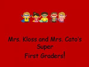 Mrs Kloss and Mrs Catos Super First Graders Mrs Kloss and Mrs Catos Super First Graders