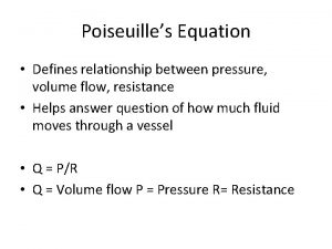 Poiseuilles Equation Defines relationship between pressure volume flow