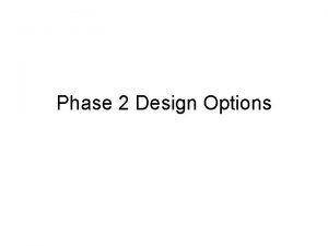 Phase 2 Design Options Phase 2 design issues