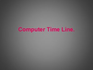 Computer Time Line Computer Time Line First computer