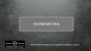 EKONOMETRIA Kamila Remiszewska kryminologia stosowna grupa 3 Ekonometria