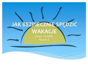 JAK BEZPIECZNIE SPDZI WAKACJE Kacper Zawadzki Klasa IV