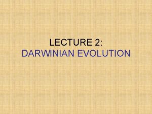 LECTURE 2 DARWINIAN EVOLUTION What is Evolution Evolution