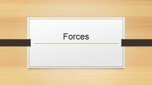 Forces Forces and Fields A Force is a