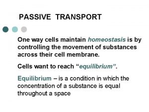 PASSIVE TRANSPORT One way cells maintain homeostasis is