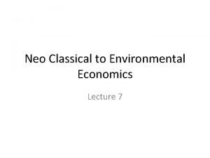 Neo Classical to Environmental Economics Lecture 7 Neo