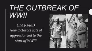 THE OUTBREAK OF WWII 1933 1941 How dictators