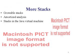More Stacks Growable stacks Amortized analysis Stacks in