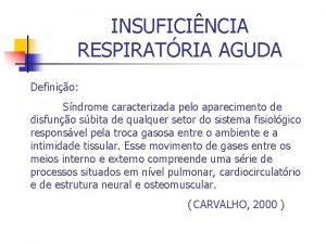 INSUFICINCIA RESPIRATRIA AGUDA Definio Sndrome caracterizada pelo aparecimento