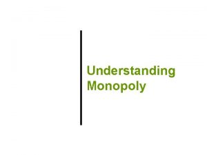 Understanding Monopoly Previously 1 A perfectly competitive market