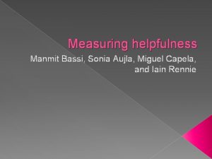 Measuring helpfulness Manmit Bassi Sonia Aujla Miguel Capela