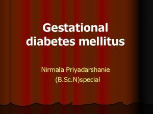 Gestational diabetes mellitus Nirmala Priyadarshanie B Sc Nspecial