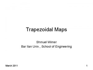 Trapezoidal Maps Shmuel Wimer Bar Ilan Univ School