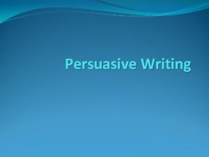 Persuasive Writing Persuasive Writing In persuasive writing a