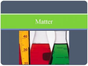 Matter Matter and Its Properties Objectives Distinguish between