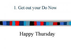 1 Get out your Do Now Happy Thursday