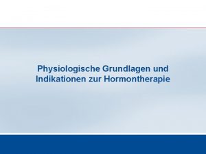 Physiologische Grundlagen und Indikationen zur Hormontherapie Physiologische Grundlagen