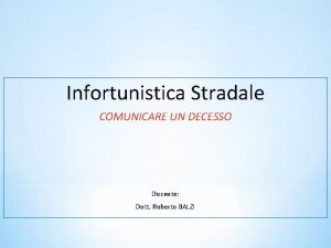 Infortunistica Stradale COMUNICARE UN DECESSO Docente Dott Roberto