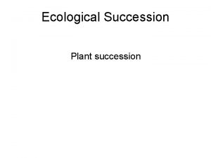 Ecological Succession Plant succession Succession Disturbance of a