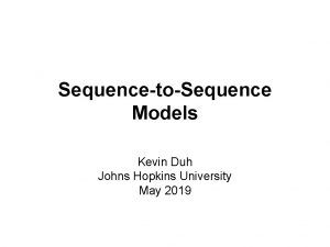 SequencetoSequence Models Kevin Duh Johns Hopkins University May