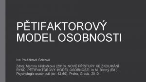 PTIFAKTOROV MODEL OSOBNOSTI Iva Polkov olcov Zdroj Martina