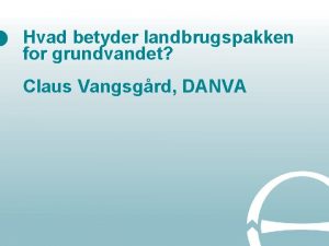 Hvad betyder landbrugspakken for grundvandet Claus Vangsgrd DANVA