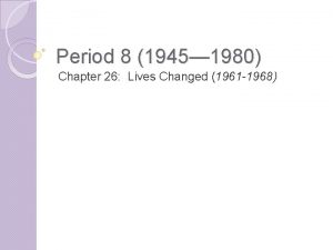 Period 8 1945 1980 Chapter 26 Lives Changed