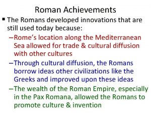 Roman Achievements The Romans developed innovations that are