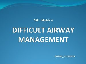 CAP Module 4 DIFFICULT AIRWAY MANAGEMENT GHEMSV 11292018