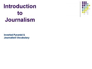 Introduction to Journalism Inverted Pyramid Journalism Vocabulary Inverted