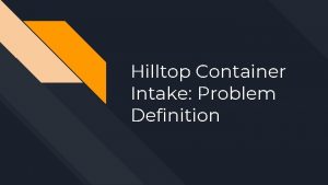 Hilltop Container Intake Problem Definition Introductions Agenda Project