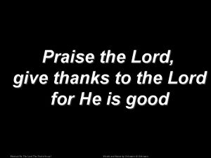 Praise the Lord give thanks to the Lord