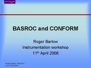 BASROC and CONFORM Roger Barlow Instrumentation workshop 11