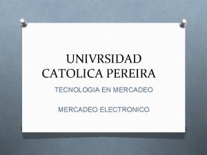 UNIVRSIDAD CATOLICA PEREIRA TECNOLOGIA EN MERCADEO ELECTRONICO Mercadeo