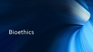 Bioethics What is Bioethics Ethics seeks to determine