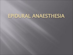 EPIDURAL ANAESTHESIA Introduction Epidural anaesthesia is a central