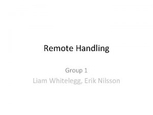 Remote Handling Group 1 Liam Whitelegg Erik Nilsson