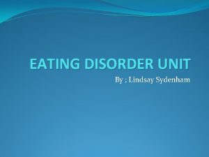 EATING DISORDER UNIT By Lindsay Sydenham Anorexia Anorexia