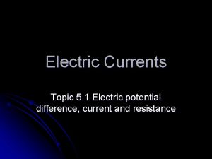 Electric Currents Topic 5 1 Electric potential difference