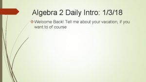 Algebra 2 Daily Intro 1318 Welcome Back Tell