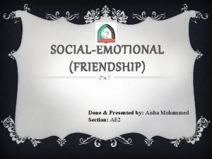 SOCIALEMOTIONAL FRIENDSHIP Done Presented by Aisha Mohammed Section
